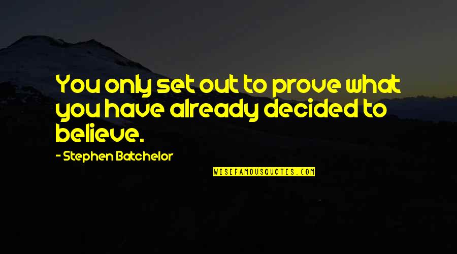 Taseer Badar Quotes By Stephen Batchelor: You only set out to prove what you Taseer Badar Quotes By Stephen Batchelor: You only set out to prove what you