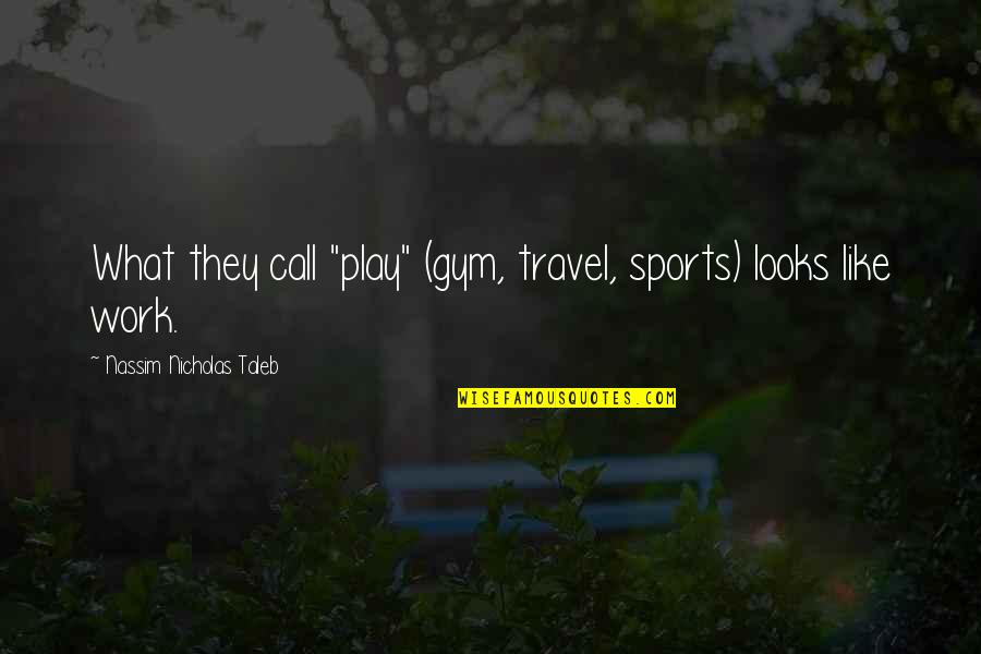 Tasef Ul Quotes By Nassim Nicholas Taleb: What they call "play" (gym, travel, sports) looks Tasef Ul Quotes By Nassim Nicholas Taleb: What they call "play" (gym, travel, sports) looks