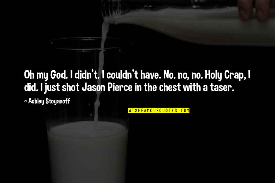 Taser Quotes By Ashley Stoyanoff: Oh my God. I didn't. I couldn't have. Taser Quotes By Ashley Stoyanoff: Oh my God. I didn't. I couldn't have.
