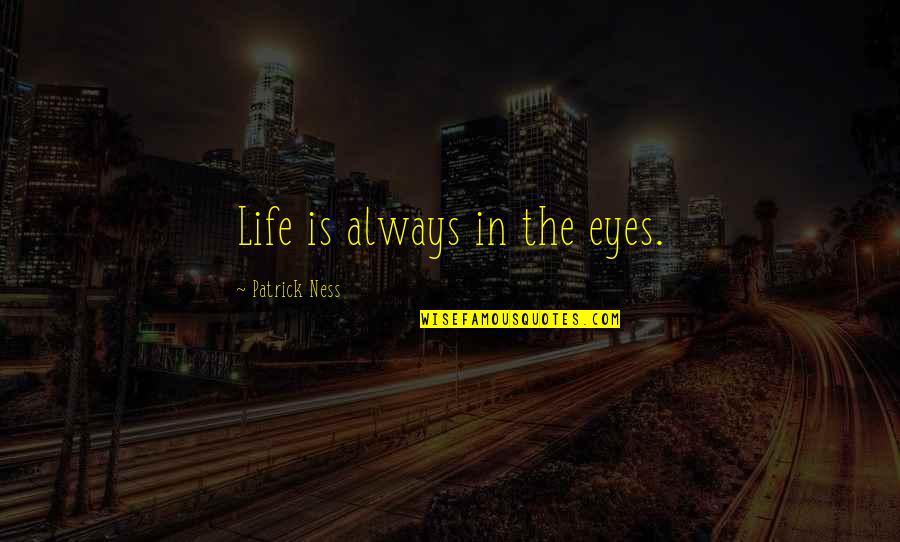 Taser Quotes By Patrick Ness: Life is always in the eyes. Taser Quotes By Patrick Ness: Life is always in the eyes.