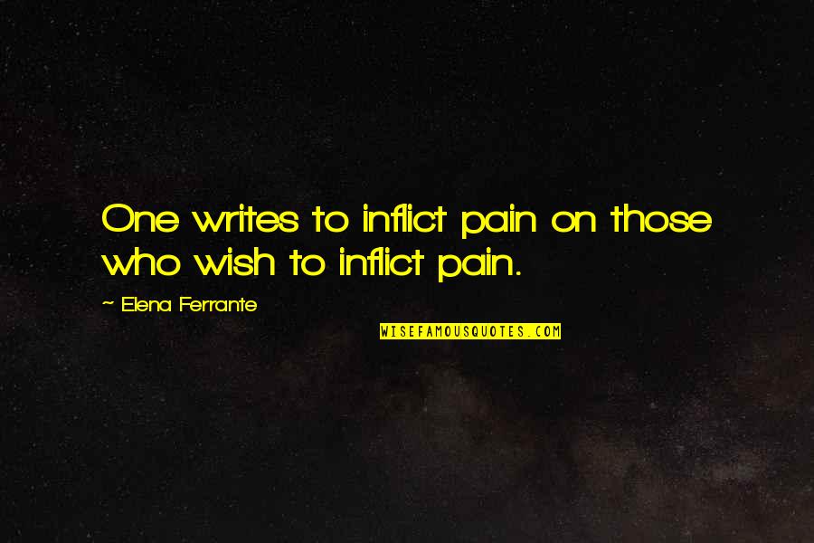Tasered Balls Quotes By Elena Ferrante: One writes to inflict pain on those who Tasered Balls Quotes By Elena Ferrante: One writes to inflict pain on those who