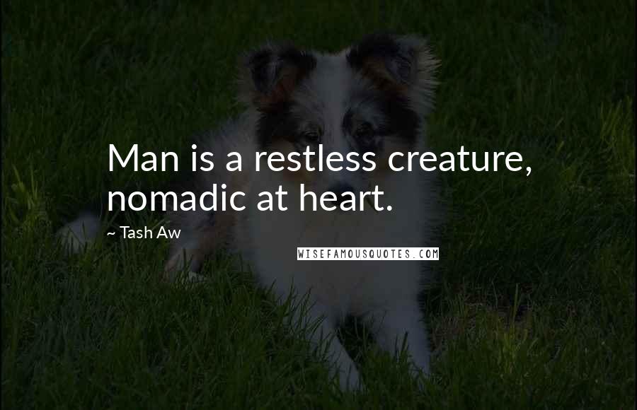 Tash Aw quotes: Man is a restless creature, nomadic at heart.