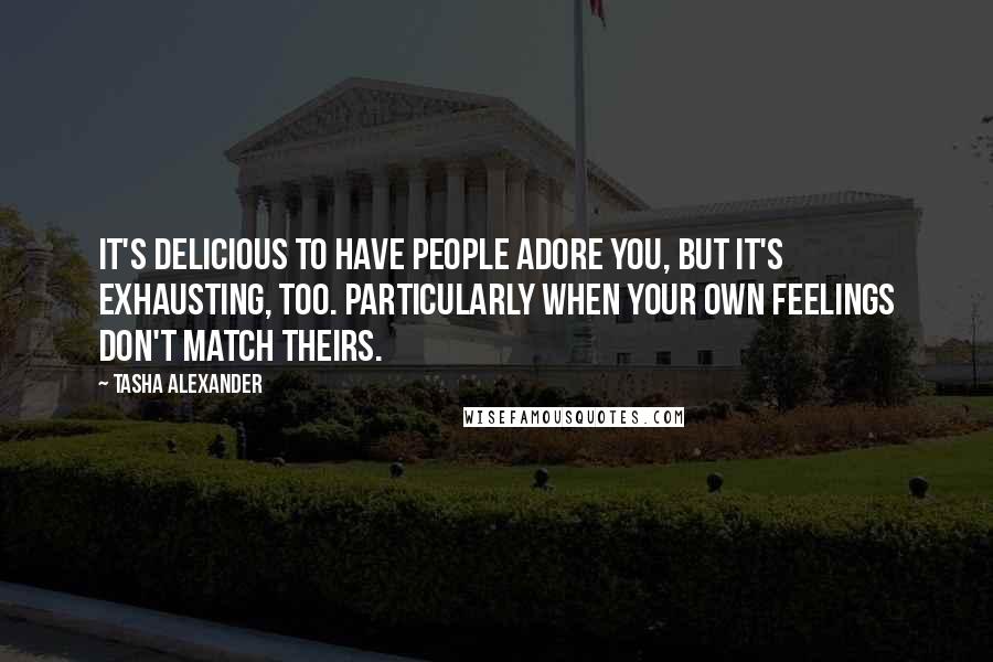 Tasha Alexander quotes: It's delicious to have people adore you, but it's exhausting, too. Particularly when your own feelings don't match theirs.