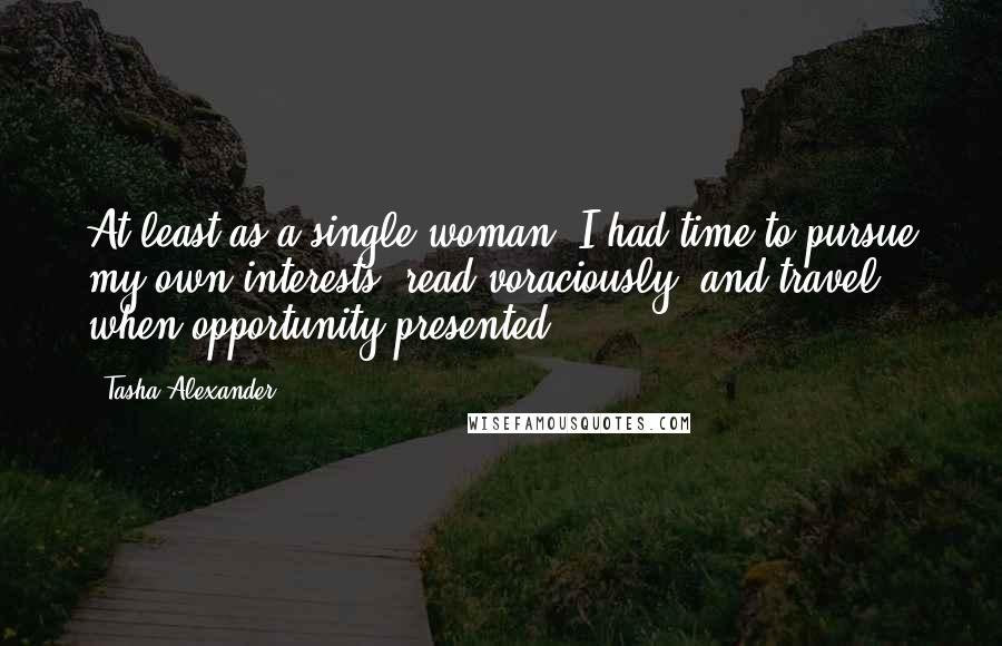 Tasha Alexander quotes: At least as a single woman, I had time to pursue my own interests, read voraciously, and travel when opportunity presented.