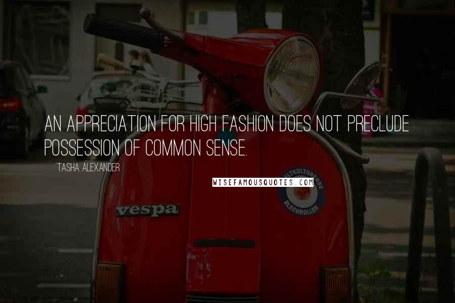 Tasha Alexander quotes: An appreciation for high fashion does not preclude possession of common sense.