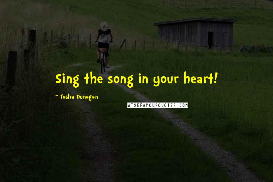 Tasha Dunagan quotes: Sing the song in your heart!