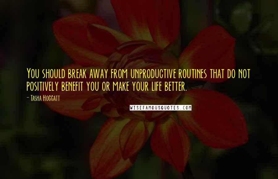 Tasha Hoggatt quotes: You should break away from unproductive routines that do not positively benefit you or make your life better. Tasha Hoggatt quotes: You should break away from unproductive routines that do not positively benefit you or make your life better.