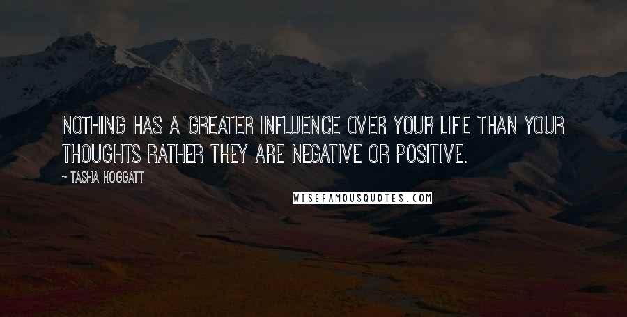 Tasha Hoggatt quotes: Nothing has a greater influence over your life than your thoughts rather they are negative or positive. Tasha Hoggatt quotes: Nothing has a greater influence over your life than your thoughts rather they are negative or positive.