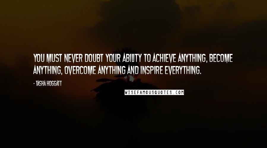 Tasha Hoggatt quotes: You must never doubt your ability to achieve anything, become anything, overcome anything and inspire everything. Tasha Hoggatt quotes: You must never doubt your ability to achieve anything, become anything, overcome anything and inspire everything.
