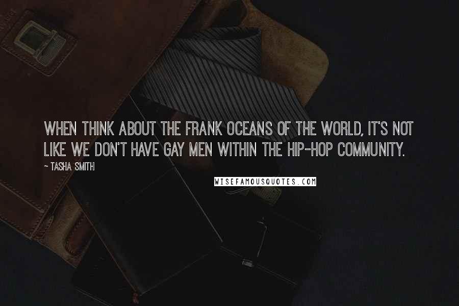 Tasha Smith quotes: When think about the Frank Oceans of the world, it's not like we don't have gay men within the hip-hop community.