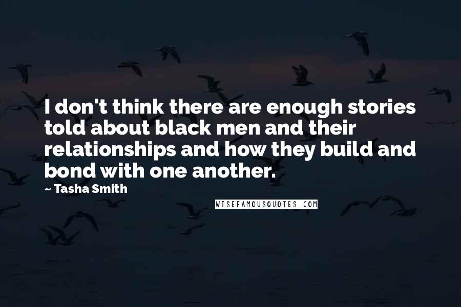 Tasha Smith quotes: I don't think there are enough stories told about black men and their relationships and how they build and bond with one another. Tasha Smith quotes: I don't think there are enough stories told about black men and their relationships and how they build and bond with one another.