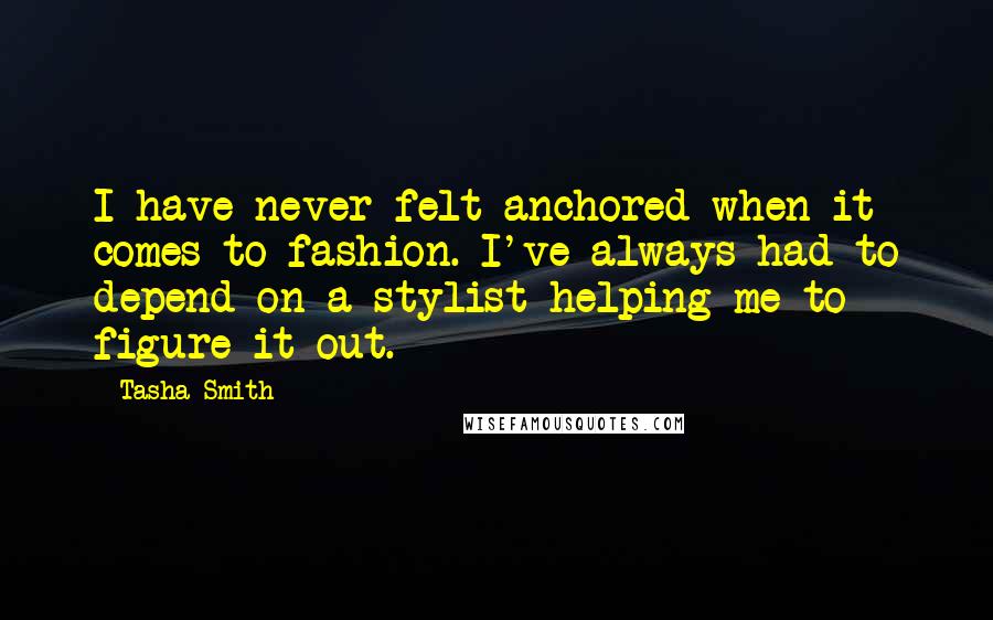 Tasha Smith quotes: I have never felt anchored when it comes to fashion. I've always had to depend on a stylist helping me to figure it out. Tasha Smith quotes: I have never felt anchored when it comes to fashion. I've always had to depend on a stylist helping me to figure it out.