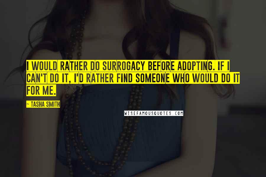 Tasha Smith quotes: I would rather do surrogacy before adopting. If I can't do it, I'd rather find someone who would do it for me. Tasha Smith quotes: I would rather do surrogacy before adopting. If I can't do it, I'd rather find someone who would do it for me.