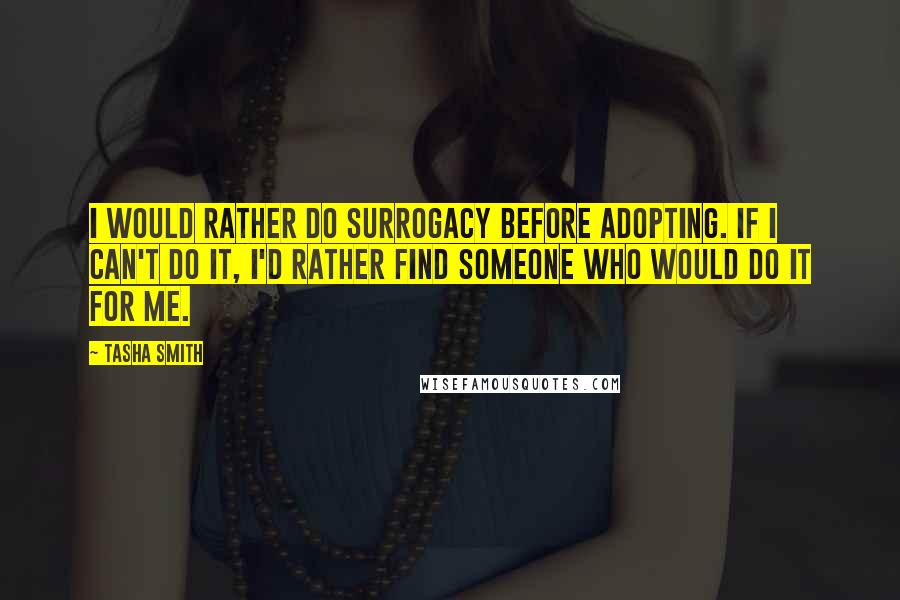 Tasha Smith quotes: I would rather do surrogacy before adopting. If I can't do it, I'd rather find someone who would do it for me.