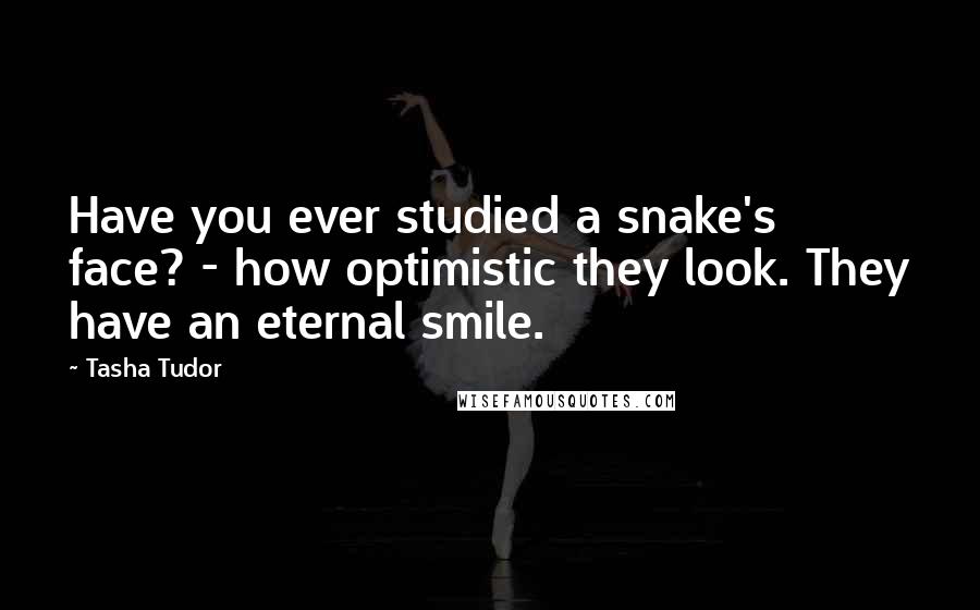 Tasha Tudor quotes: Have you ever studied a snake's face? - how optimistic they look. They have an eternal smile.
