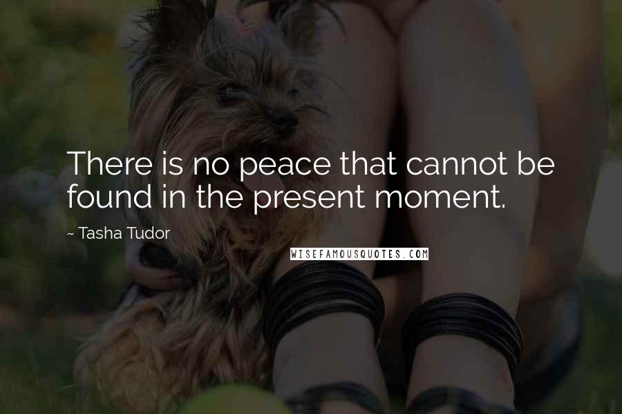 Tasha Tudor quotes: There is no peace that cannot be found in the present moment.