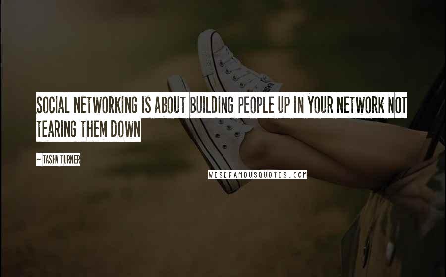 Tasha Turner quotes: Social networking is about building people up in your network NOT tearing them down Tasha Turner quotes: Social networking is about building people up in your network NOT tearing them down