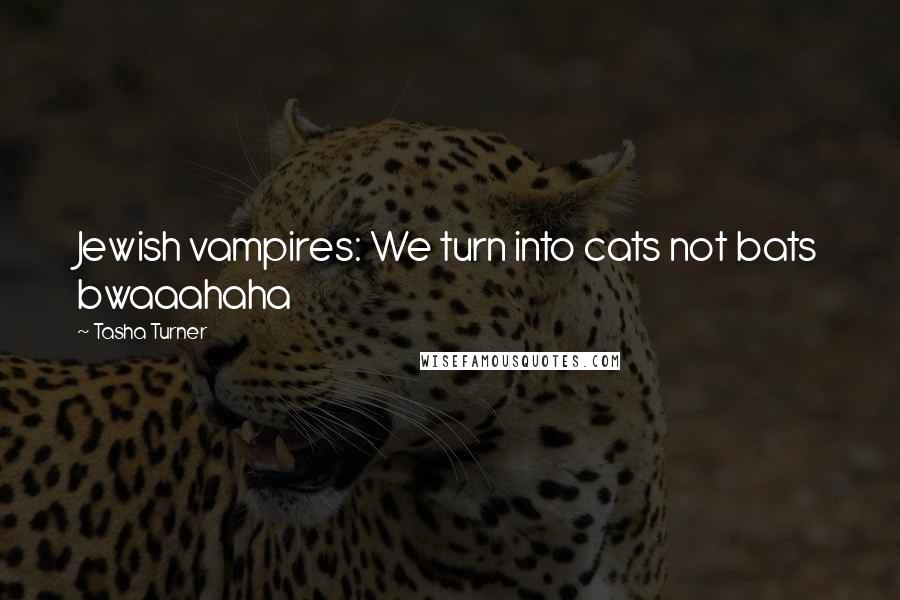 Tasha Turner quotes: Jewish vampires: We turn into cats not bats bwaaahaha