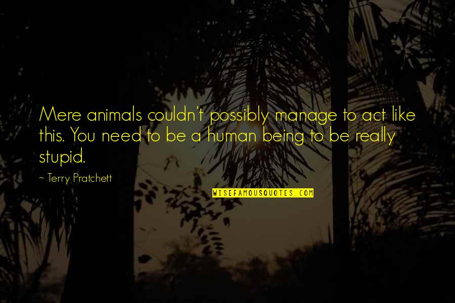 Tashakar Quotes By Terry Pratchett: Mere animals couldn't possibly manage to act like