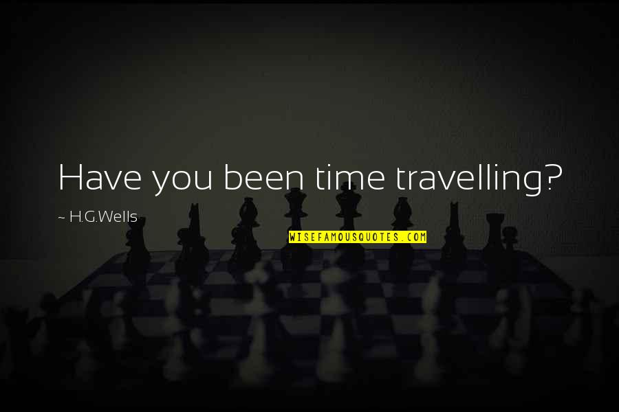 Tashakkori Teddlie Quotes By H.G.Wells: Have you been time travelling? Tashakkori Teddlie Quotes By H.G.Wells: Have you been time travelling?