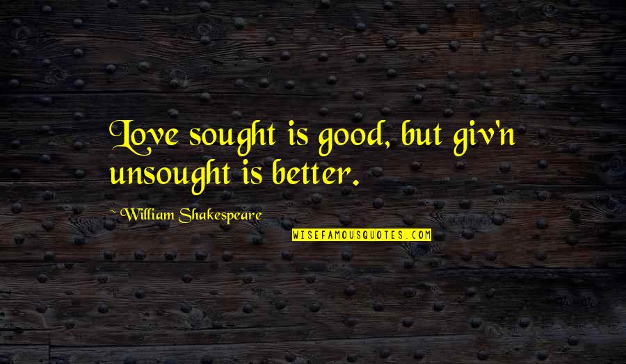 Tashakkori Teddlie Quotes By William Shakespeare: Love sought is good, but giv'n unsought is Tashakkori Teddlie Quotes By William Shakespeare: Love sought is good, but giv'n unsought is