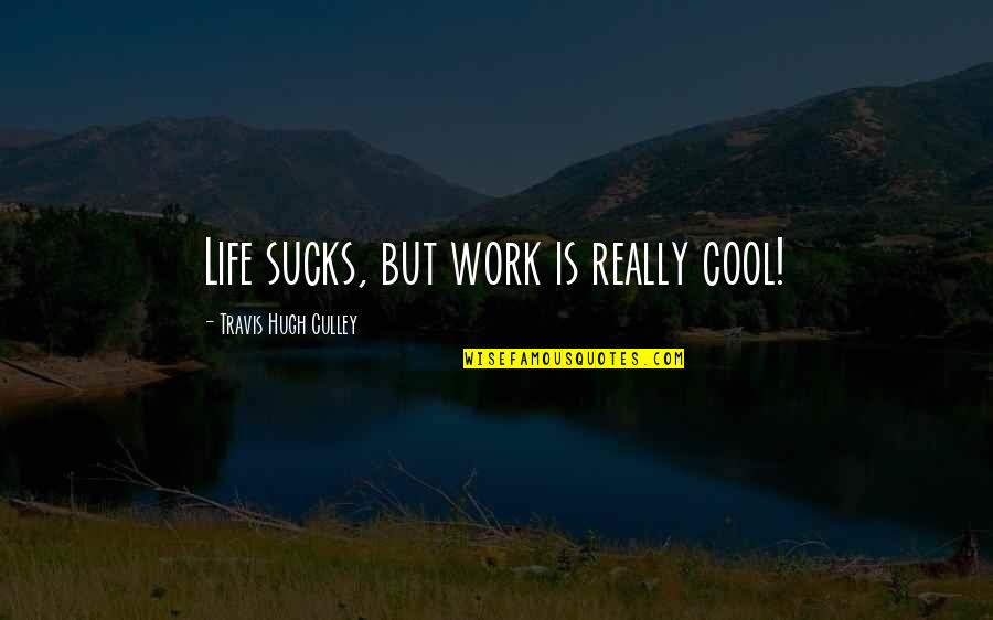 Tashakorian Quotes By Travis Hugh Culley: Life sucks, but work is really cool! Tashakorian Quotes By Travis Hugh Culley: Life sucks, but work is really cool!
