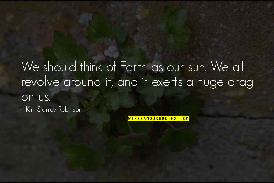 Tashia Stuart Quotes By Kim Stanley Robinson: We should think of Earth as our sun.