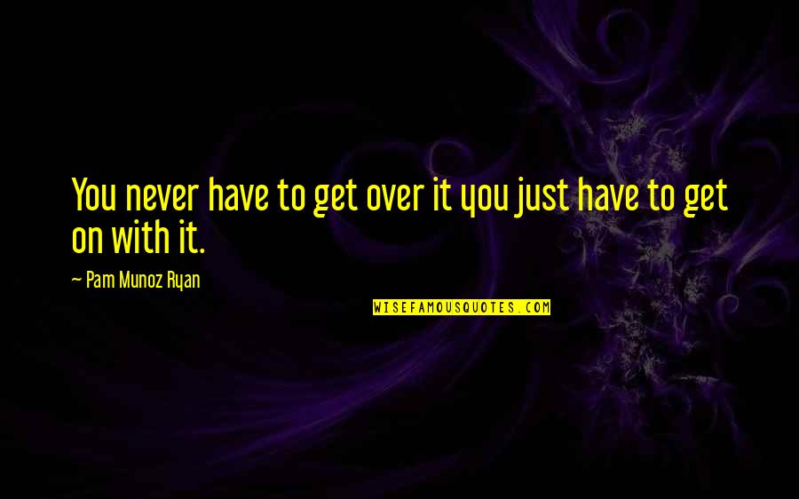 Tashjian Quotes By Pam Munoz Ryan: You never have to get over it you Tashjian Quotes By Pam Munoz Ryan: You never have to get over it you