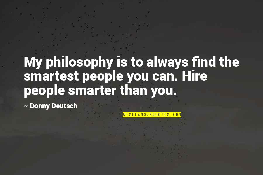 Tashrifat Quotes By Donny Deutsch: My philosophy is to always find the smartest Tashrifat Quotes By Donny Deutsch: My philosophy is to always find the smartest
