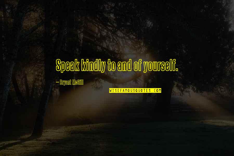 Tashud Quotes By Bryant McGill: Speak kindly to and of yourself. Tashud Quotes By Bryant McGill: Speak kindly to and of yourself.