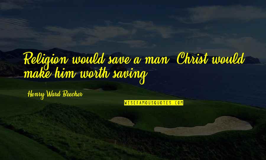 Tasia Stephens Quotes By Henry Ward Beecher: Religion would save a man; Christ would make