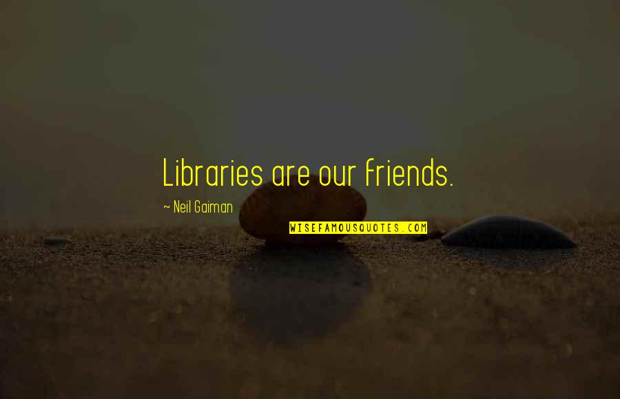 Task Management Quotes By Neil Gaiman: Libraries are our friends.