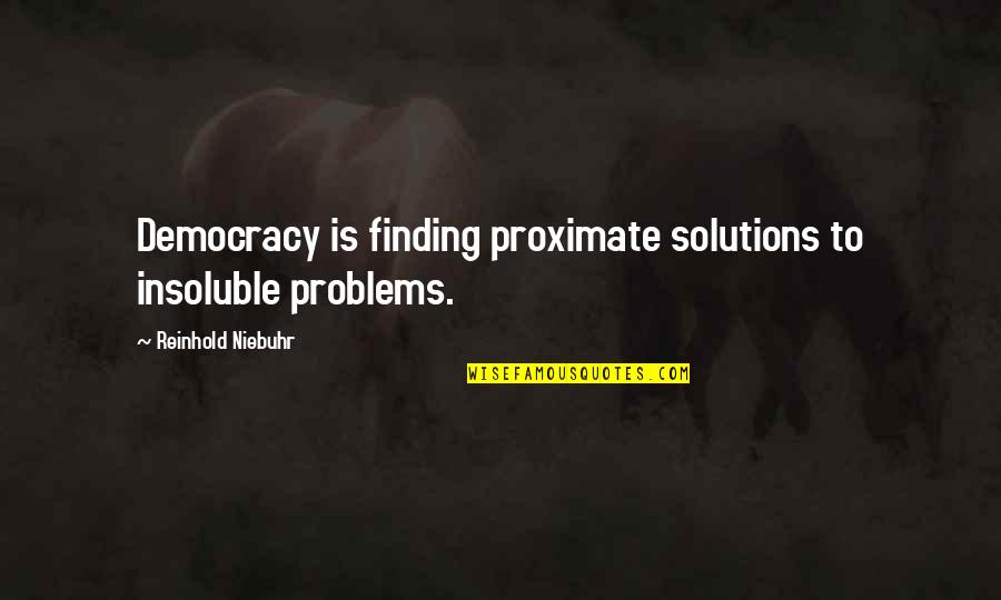 Taskmasters Episode Quotes By Reinhold Niebuhr: Democracy is finding proximate solutions to insoluble problems.