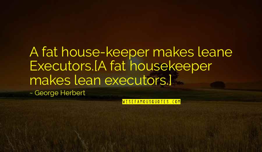 Taskmasters Trove Wow Quotes By George Herbert: A fat house-keeper makes leane Executors.[A fat housekeeper