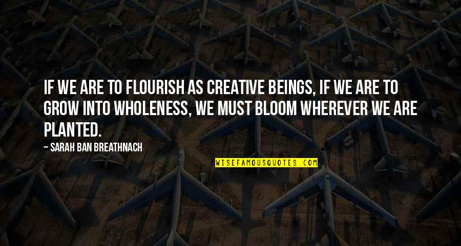Taskmasters Trove Wow Quotes By Sarah Ban Breathnach: If we are to flourish as creative beings,