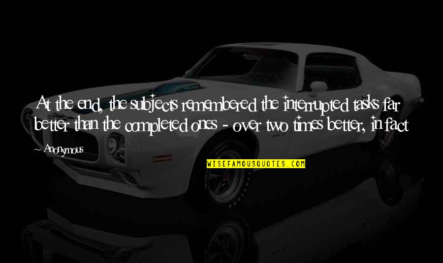 Tasks Quotes By Anonymous: At the end, the subjects remembered the interrupted