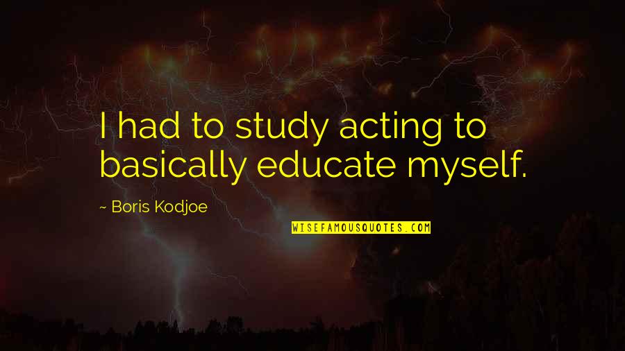 Taskus Quote Quotes By Boris Kodjoe: I had to study acting to basically educate