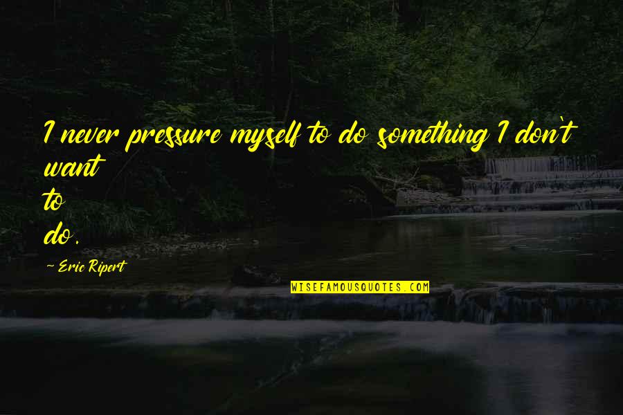 Taskus Quote Quotes By Eric Ripert: I never pressure myself to do something I