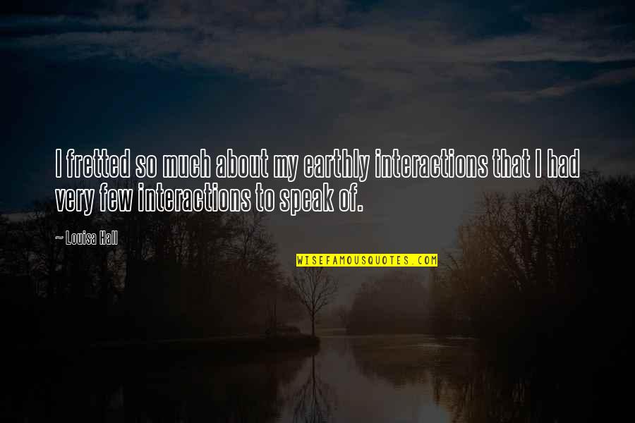 Taslakian Quotes By Louisa Hall: I fretted so much about my earthly interactions Taslakian Quotes By Louisa Hall: I fretted so much about my earthly interactions