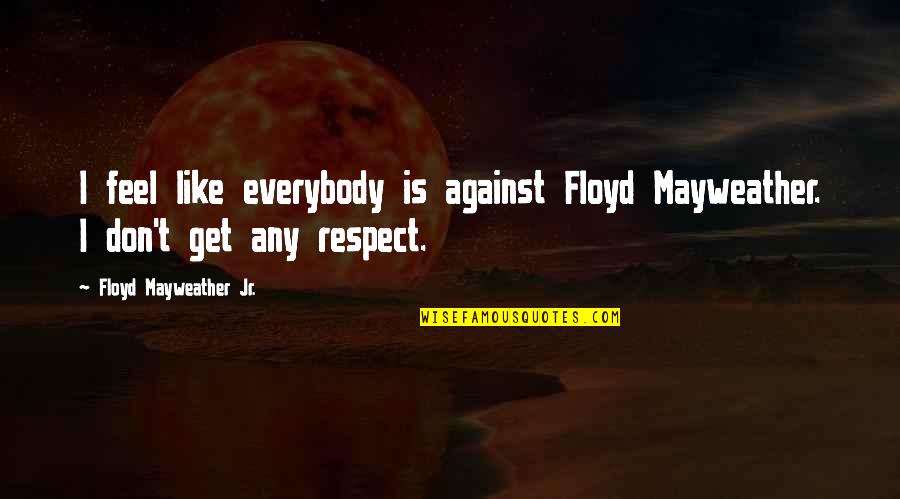 Taslim Quotes By Floyd Mayweather Jr.: I feel like everybody is against Floyd Mayweather.