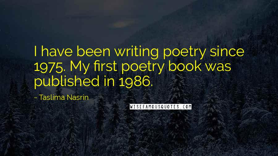 Taslima Nasrin quotes: I have been writing poetry since 1975. My first poetry book was published in 1986.