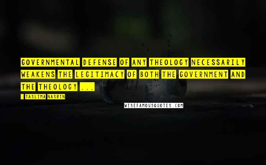 Taslima Nasrin quotes: Governmental defense of any theology necessarily weakens the legitimacy of both the government and the theology ...