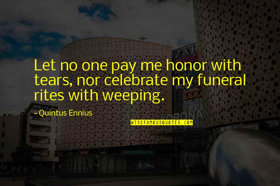 Tasm Spider Man Quotes By Quintus Ennius: Let no one pay me honor with tears,