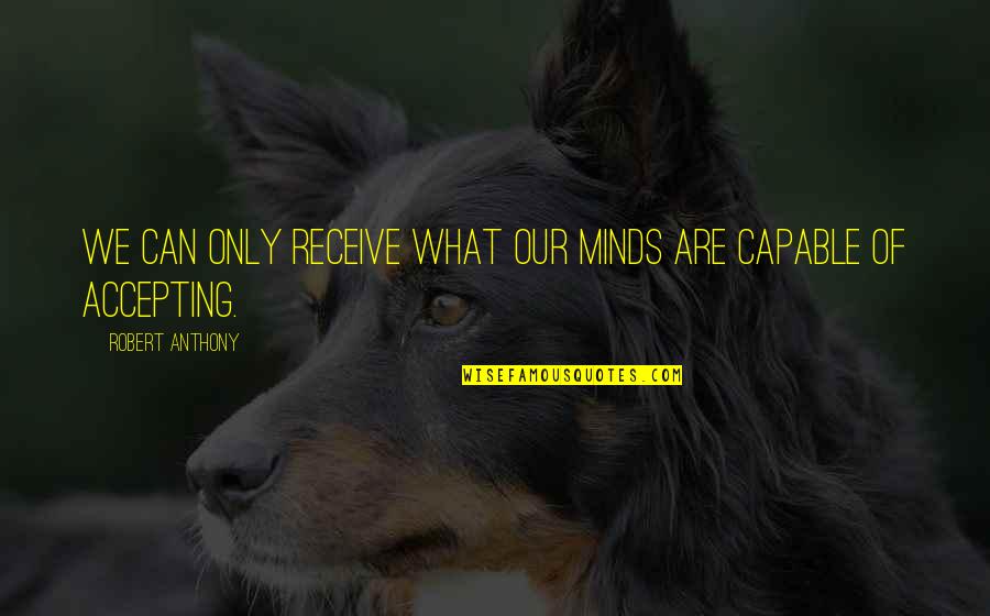 Tasmine Trotter Quotes By Robert Anthony: We can only receive what our minds are Tasmine Trotter Quotes By Robert Anthony: We can only receive what our minds are