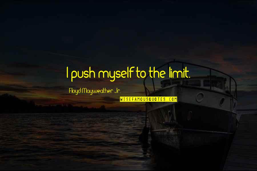 Tasneem Motara Quotes By Floyd Mayweather Jr.: I push myself to the limit. Tasneem Motara Quotes By Floyd Mayweather Jr.: I push myself to the limit.