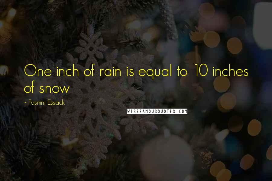 Tasnim Essack quotes: One inch of rain is equal to 10 inches of snow