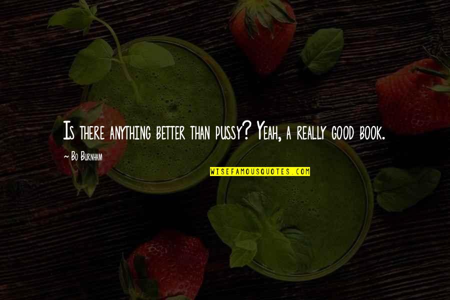 Tasos Katopodis Quotes By Bo Burnham: Is there anything better than pussy? Yeah, a