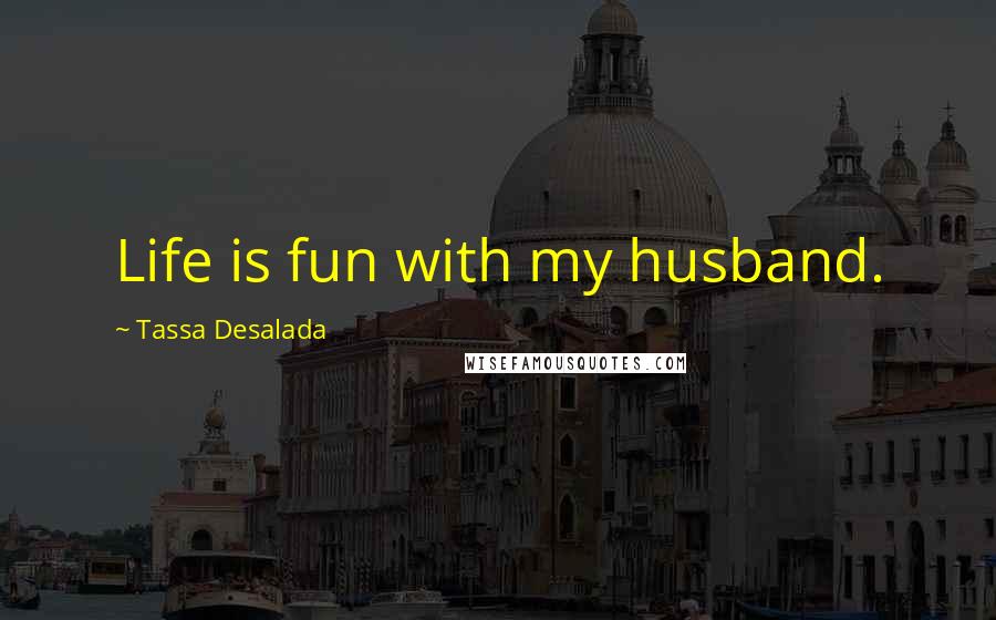 Tassa Desalada quotes: Life is fun with my husband.