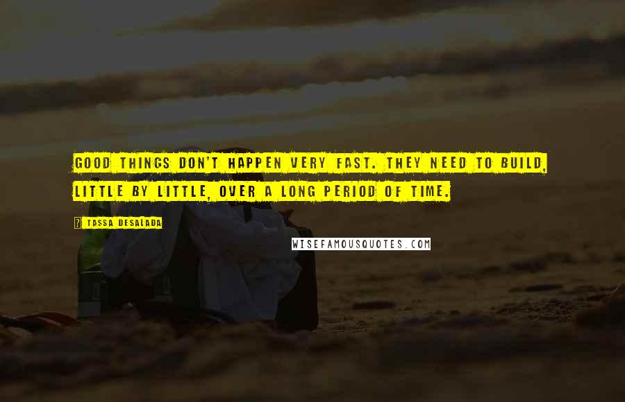 Tassa Desalada quotes: Good things don't happen very fast. They need to build, little by little, over a long period of time.