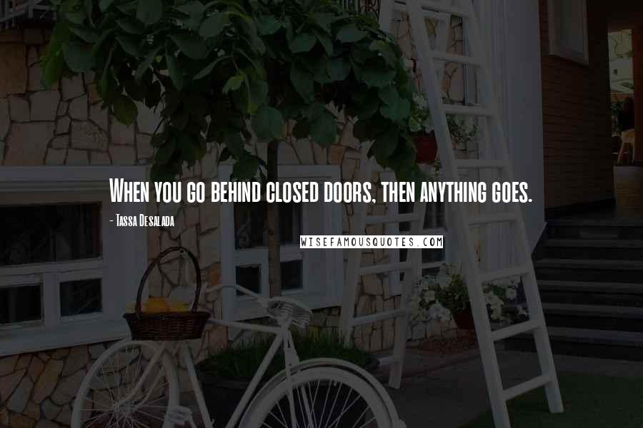 Tassa Desalada quotes: When you go behind closed doors, then anything goes.